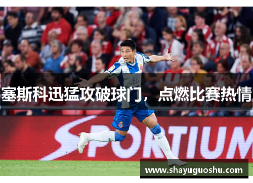 塞斯科迅猛攻破球门，点燃比赛热情