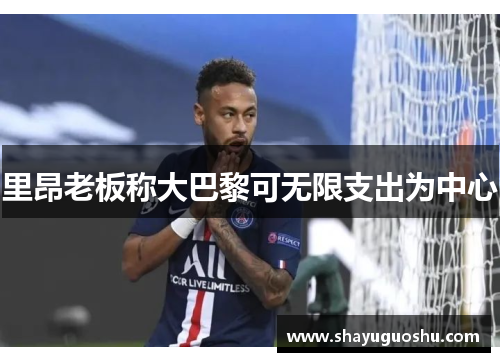 里昂老板称大巴黎可无限支出为中心
